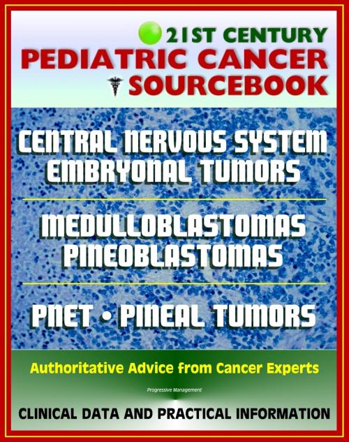 Cover of the book 21st Century Pediatric Cancer Sourcebook: Childhood Central Nervous System Embryonal Tumors - Medulloblastoma, Pineoblastoma, Pineal Parenchymal Tumors, PNET, Medulloepithelioma, Ependymoblastoma by Progressive Management, Progressive Management