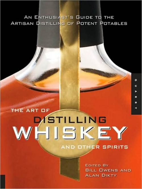 Cover of the book The Art of Distilling Whiskey and Other Spirits: An Enthusiast's Guide to the Artisan Distilling of Potent Potables by Bill Owens, Alan Dikty, Fritz Maytag, Quarry Books