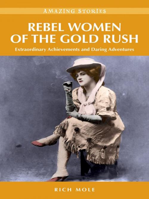 Cover of the book Rebel Women of the Gold Rush: Extraordinary Achievements and Daring Adventures by Rich Mole, Heritage House