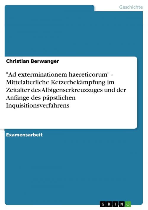 Cover of the book 'Ad exterminationem haereticorum' - Mittelalterliche Ketzerbekämpfung im Zeitalter des Albigenserkreuzzuges und der Anfänge des päpstlichen Inquisitionsverfahrens by Christian Berwanger, GRIN Verlag