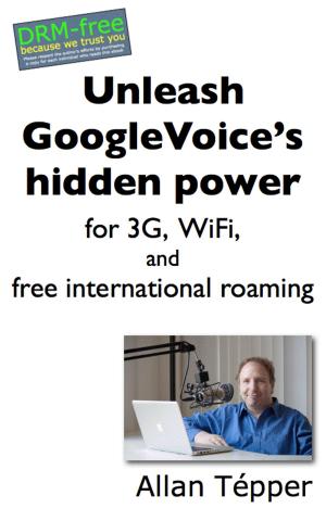 Cover of the book Unleash GoogleVoice's hidden power for 3G, WiFi, and free international roaming by Ylia Callan