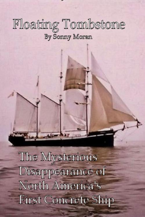 Cover of the book Floating Tombstone The Mysterious Disappearance of North America's First Concrete Ship by Sonny Moran, Sonny Moran