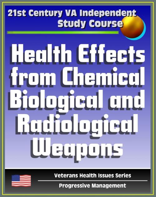 Cover of the book 21st Century VA Independent Study Course: Health Effects from Chemical, Biological, and Radiological Weapons, Nuclear and Dirty Bombs, Radiation, WMD (Veterans Health Issues Series) by Progressive Management, Progressive Management