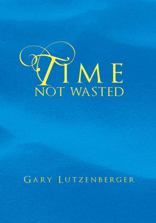 Cover of the book Time Not Wasted by Gary Lutzenberger, Xlibris US