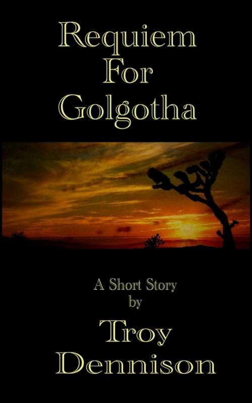 Cover of the book Requiem For Golgotha by Troy Dennison, Troy Dennison