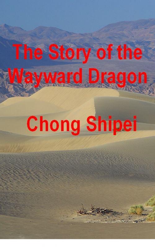 Cover of the book The Story of the Wayward Dragon by Chong Shipei, Chong Shipei