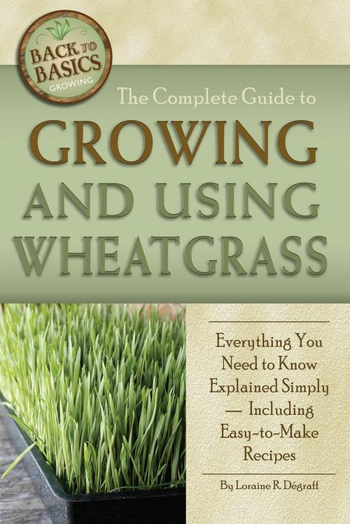 Cover of the book The Complete Guide to Growing and Using Wheatgrass by Loraine Degraff, Atlantic Publishing Group Inc