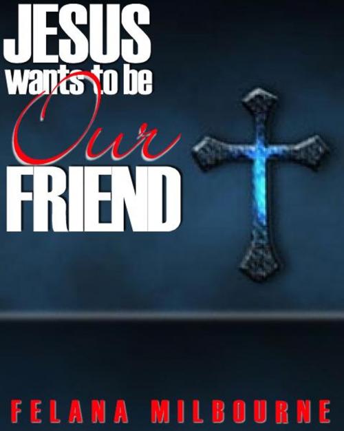 Cover of the book Jesus Wants To Be Our Friend by Felana Milbourne, Felana Wilson Milbourne