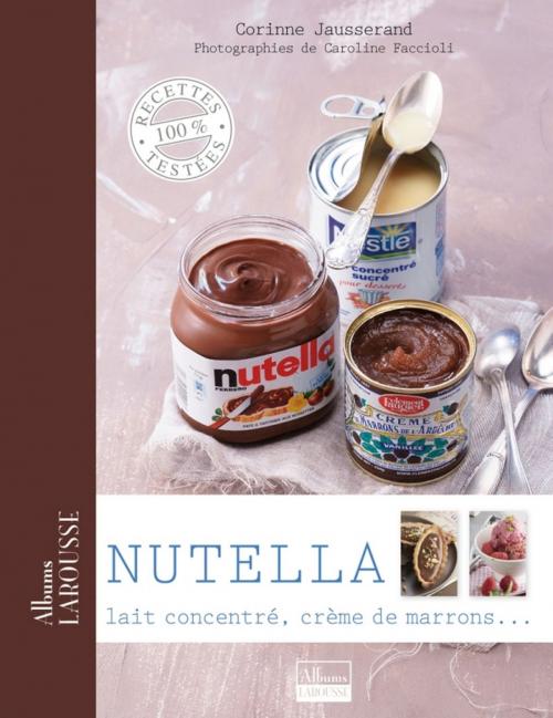 Cover of the book Nutella, lait concentré, crème de marrons ... by Corinne Jausserand, Larousse
