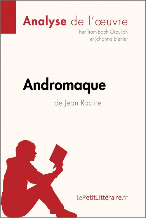 Cover of the book Andromaque de Jean Racine (Analyse de l'oeuvre) by Tram-Bach Graulich, lePetitLittéraire.fr, Johanna Biehler, lePetitLitteraire.fr