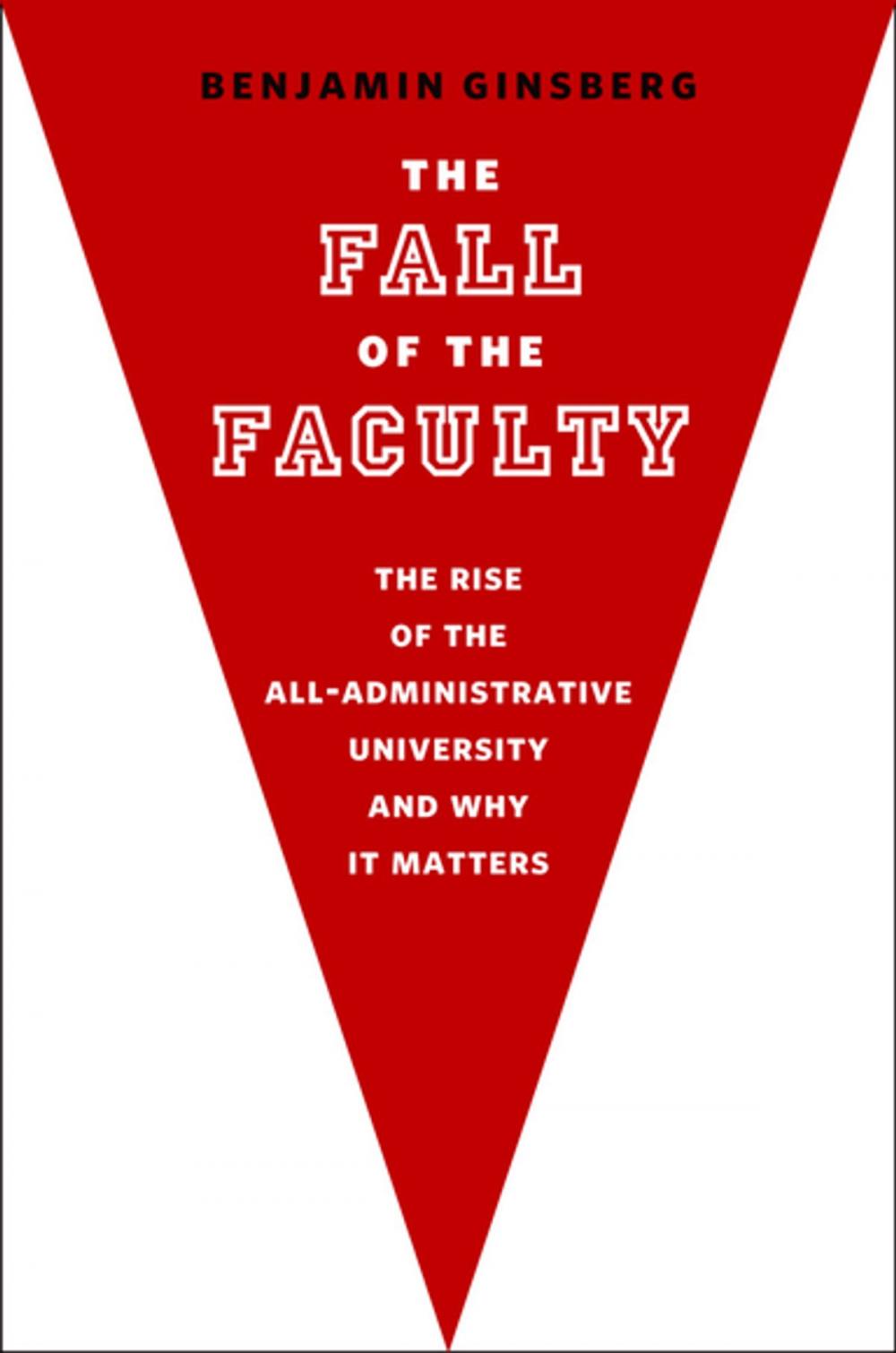 Big bigCover of The Fall of the Faculty:The Rise of the All-Administrative University and Why It Matters