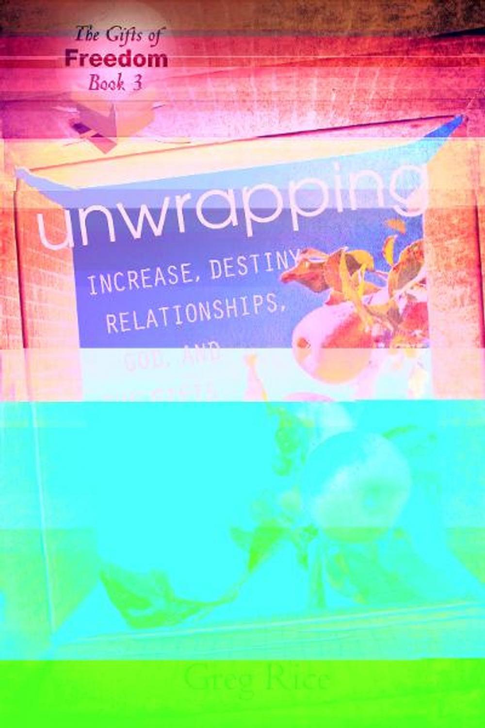 Big bigCover of Unwrapping Increase, Destiny, Relationships, God, and the Gifts of the Holy Spirit (Gifts of Freedom, Book 3)