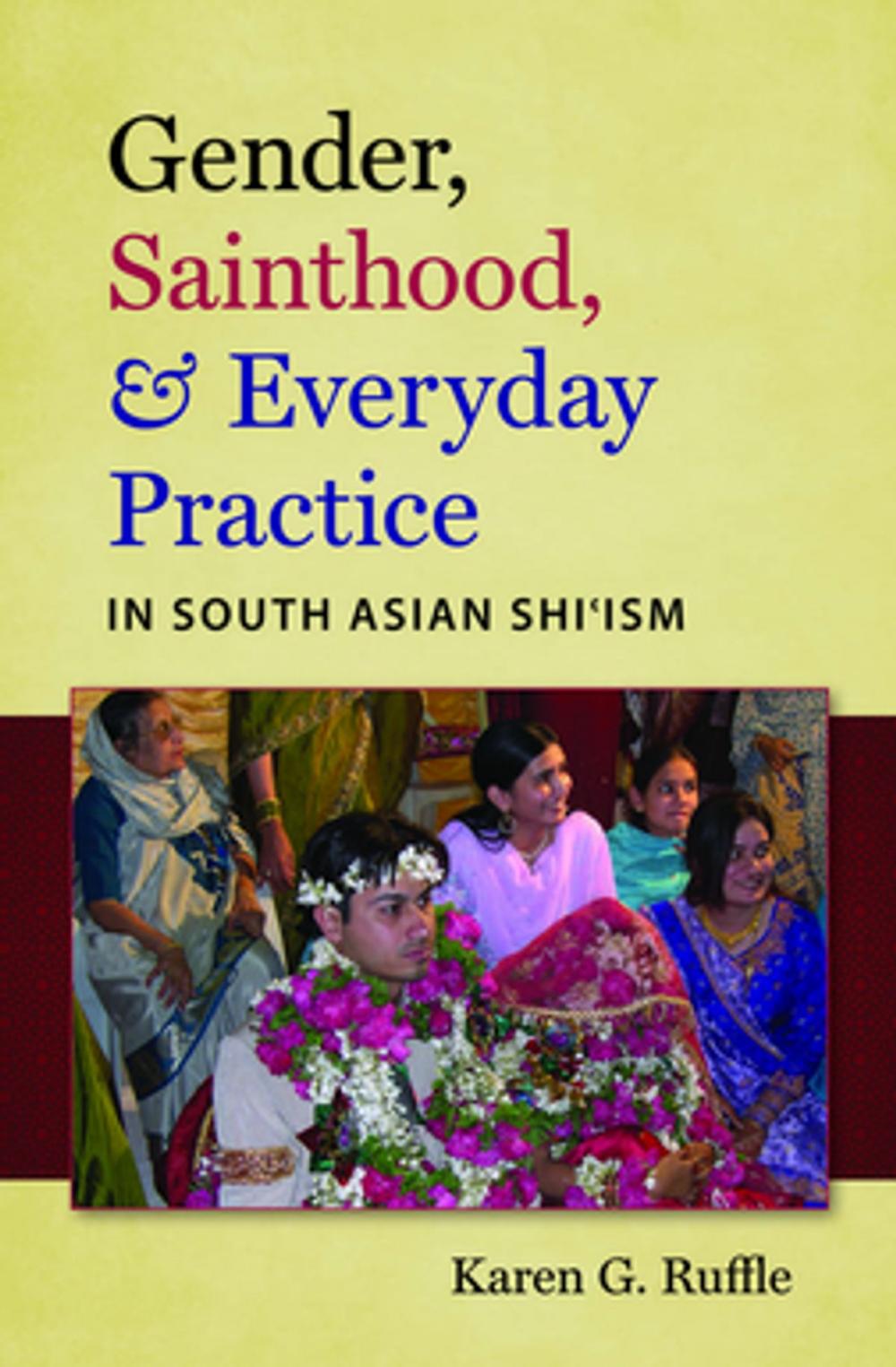 Big bigCover of Gender, Sainthood, and Everyday Practice in South Asian Shi’ism