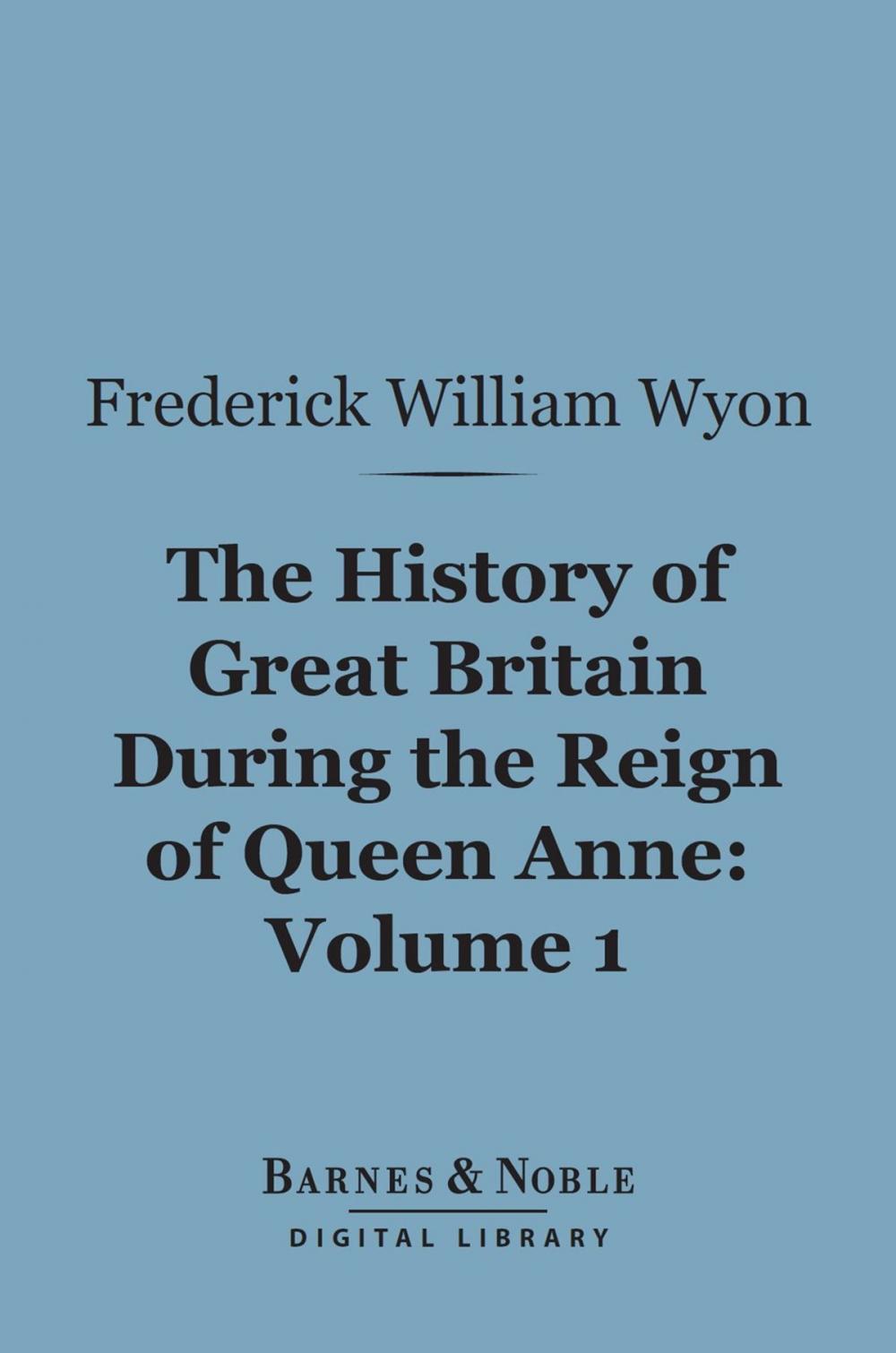 Big bigCover of The History of Great Britain During the Reign of Queen Anne, Volume 1 (Barnes & Noble Digital Library)