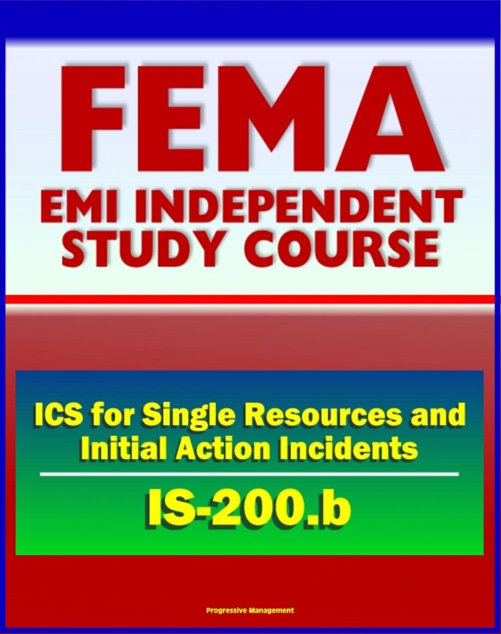 Big bigCover of 21st Century FEMA Study Course: ICS for Single Resources and Initial Action Incidents (IS-200.b) - Incident Command System, Floods, Hostage Situations, HazMat, Leadership and Management