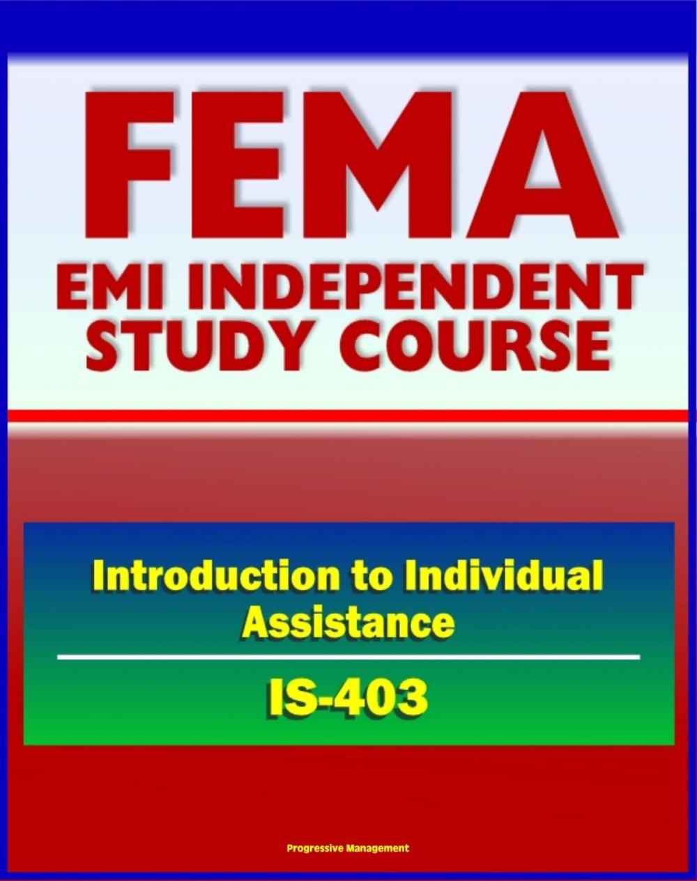 Big bigCover of 21st Century FEMA Study Course: Introduction to Individual Assistance (IS-403) - Presidential Declaration Process, CFR, Mass Care, SBA, IHP, DUA, Business Disaster Loans, Habitability Assistance