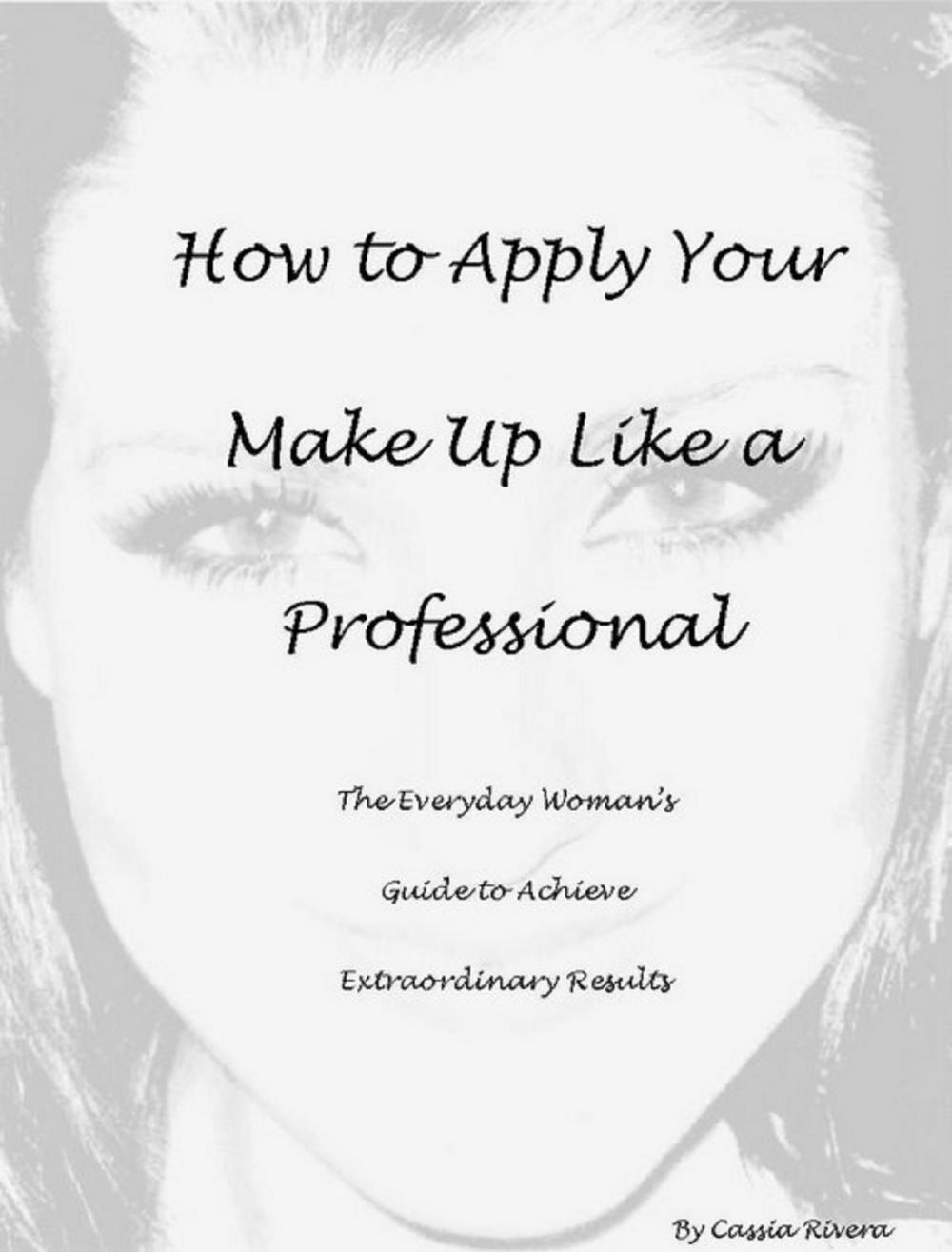 Big bigCover of How to Apply Your Makeup Like a Professional: The Everyday Woman's Guide to Achieve Extraordinary Results