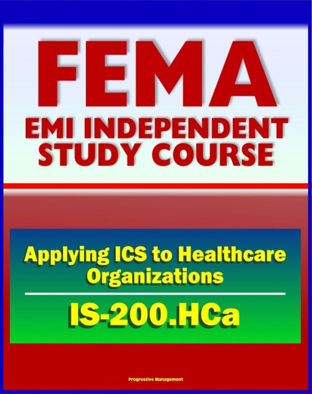 Big bigCover of 21st Century FEMA Study Course: Applying ICS to Healthcare Organizations (IS-200.HCa) - Physicians, Department Managers, Unit Leaders, Charge Nurses, And Hospital Administrators