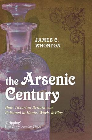 Cover of the book The Arsenic Century:How Victorian Britain was Poisoned at Home, Work, and Play by Lynda Mugglestone