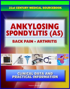 Book cover of 21st Century Ankylosing Spondylitis (AS) Sourcebook: Clinical Data for Patients, Families, and Physicians - Seronegative Spondyloarthropathy, Arthritis, Back Pain, Sacroiliitis, Related Conditions