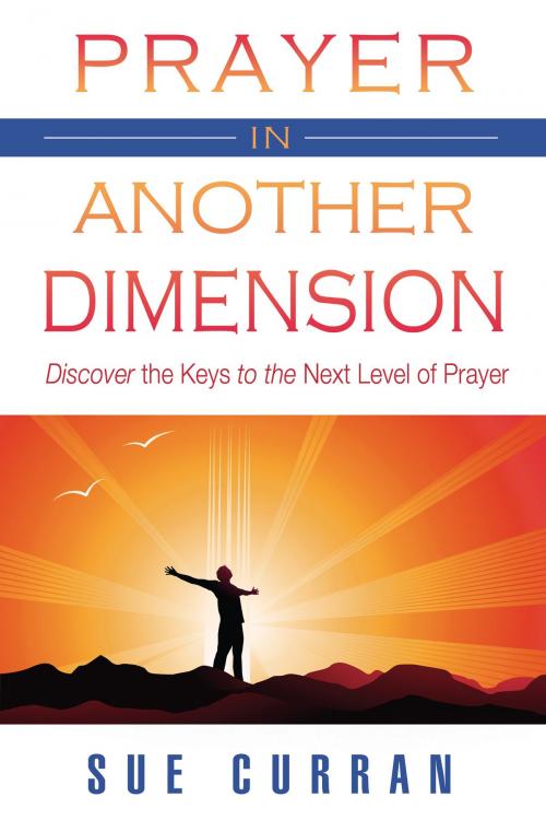 Cover of the book Prayer in Another Dimension: Discover the Keys to the Next Level of Prayer by Sue Curran, Destiny Image, Inc.