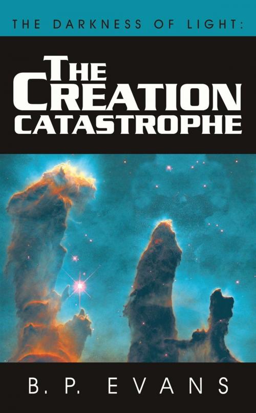 Cover of the book The Darkness of Light: the Creation Catastrophe by B. P. Evans, AuthorHouse UK