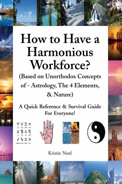 Cover of the book How to Have a Harmonious Workforce? (Based on Unorthodox Concepts of - Astrology, the 4 Elements, & Nature) by Kristie Noel, Xlibris US