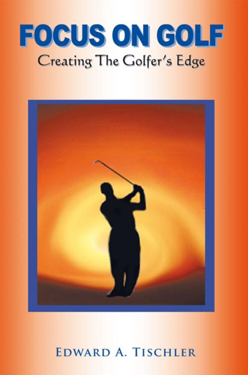 Cover of the book Focus on Golf by Edward A Tischler, AuthorHouse