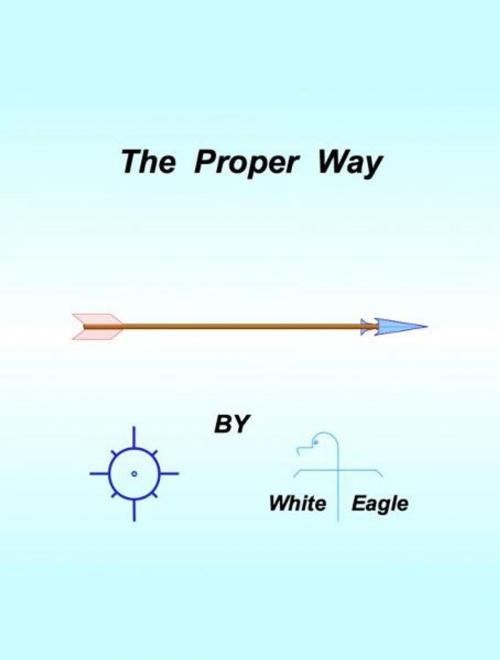 Cover of the book The Proper Way by White Eagle, White Eagle