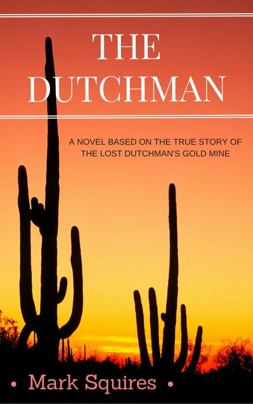 Cover of the book The Dutchman: A Novel Based on the True Story of the Lost Dutchman's Gold Mine by Mark Squires, Mark Squires