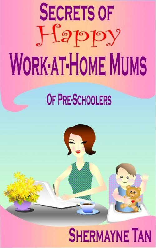 Cover of the book Secrets of Happy Work-At-Home Mums of Pre-schoolers by Shermayne Tan, Shermayne Tan