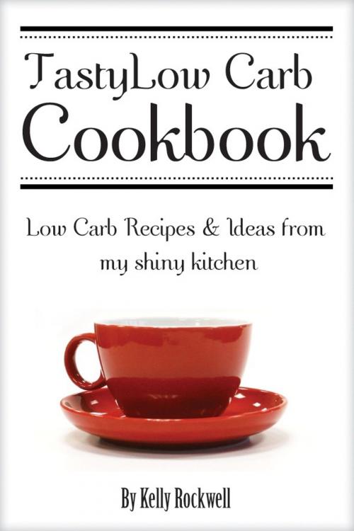 Cover of the book Tasty Low Carb Cookbook: Low Carb Recipes & Ideas from My Shiny Kitchen by Kelly Rockwell, Kelly Rockwell