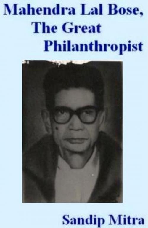 Cover of the book Mahendra Lal Bose, The Great Philanthropist by Sandip Mitra, Sandip Mitra