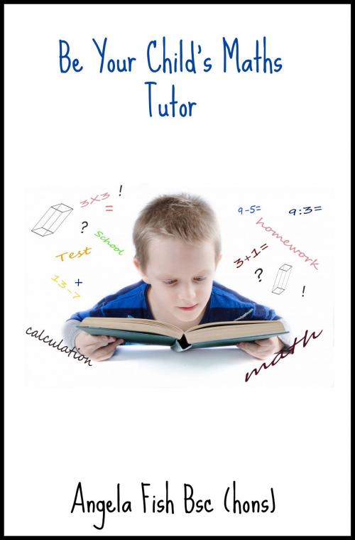 Cover of the book Be Your Child's Maths Tutor: Book One by Angie Fish, Mystical Mindset