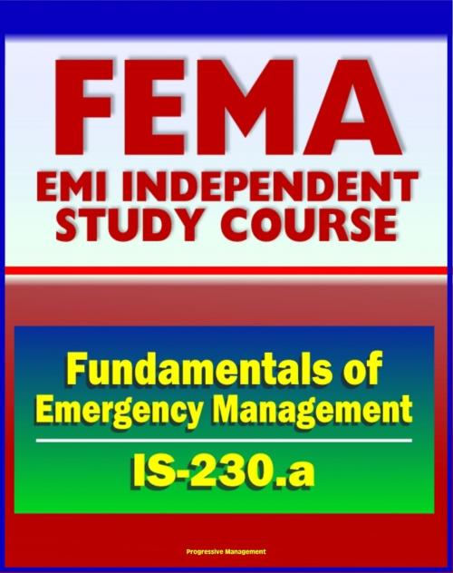 Cover of the book 21st Century FEMA Study Course: Fundamentals of Emergency Management (IS-230.a) - Integrated EMS, Incident Management, Case Studies, Prevention, Preparedness, Response, Recovery, Mitigation by Progressive Management, Progressive Management