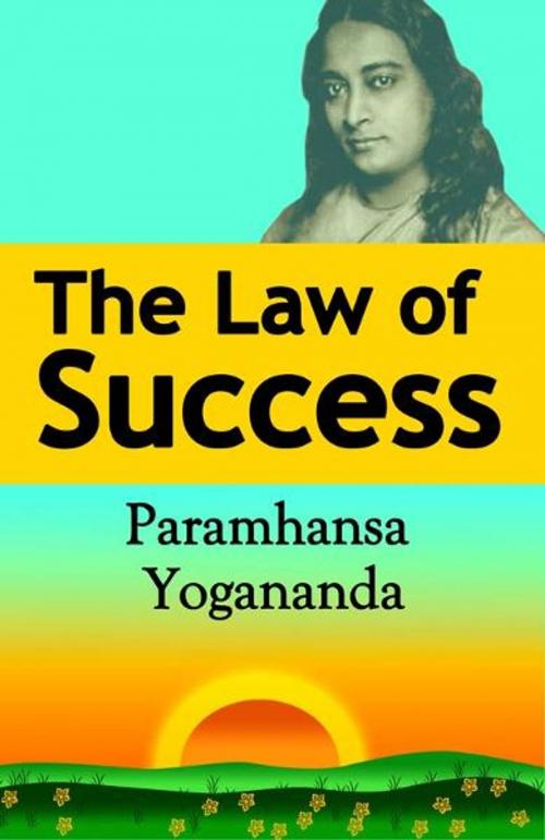 Cover of the book The Law of Success: Using the Power of Spirit to Create Health, Prosperity, and Happiness by Paramahansa Yogananda, Snowball Publishing