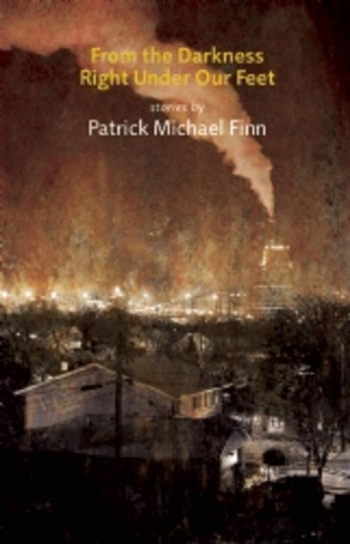 Cover of the book From the Darkness Right Under Our Feet by Patrick Michael Finn, Dzanc Books