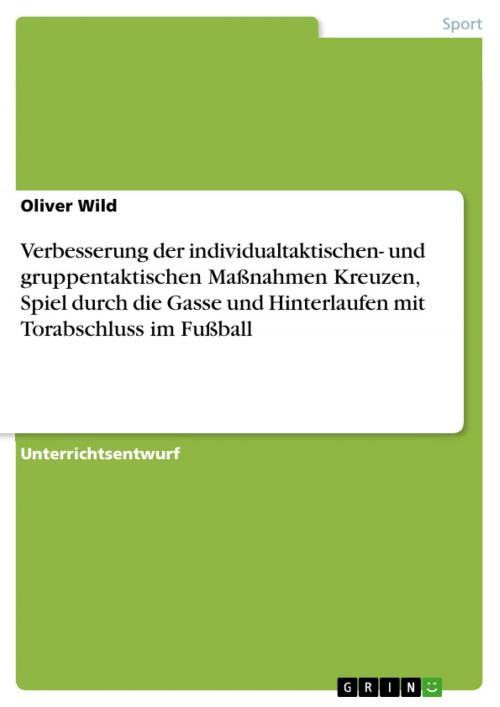 Cover of the book Verbesserung der individualtaktischen- und gruppentaktischen Maßnahmen Kreuzen, Spiel durch die Gasse und Hinterlaufen mit Torabschluss im Fußball by Oliver Wild, GRIN Verlag