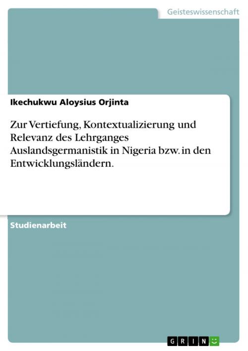 Cover of the book Zur Vertiefung, Kontextualizierung und Relevanz des Lehrganges Auslandsgermanistik in Nigeria bzw. in den Entwicklungsländern. by Ikechukwu Aloysius Orjinta, GRIN Verlag