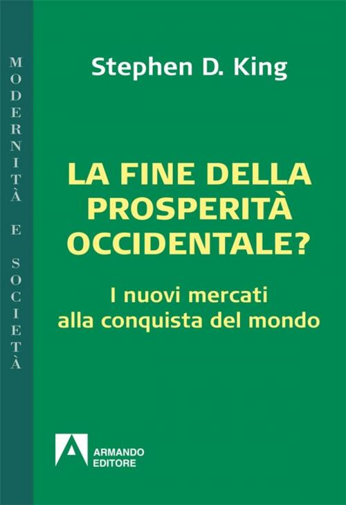 Cover of the book La fine della prosperità occidentale? I nuovi mercati alla conquista del mondo by Stephen D. King, Armando Editore
