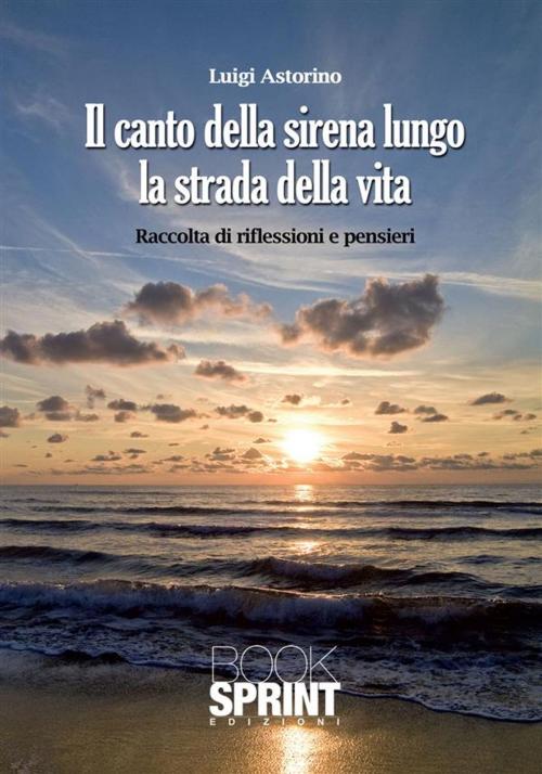 Cover of the book Il canto della sirena lungo la strada della vita by Luigi Astorino, Booksprint