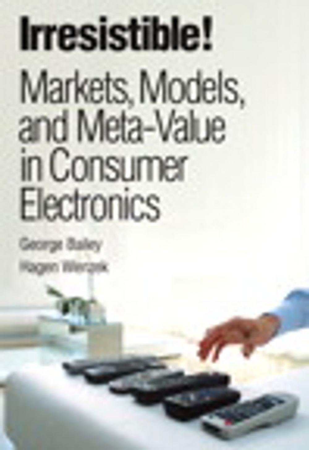 Big bigCover of Irresistible! Markets, Models, and Meta-Value in Consumer Electronics