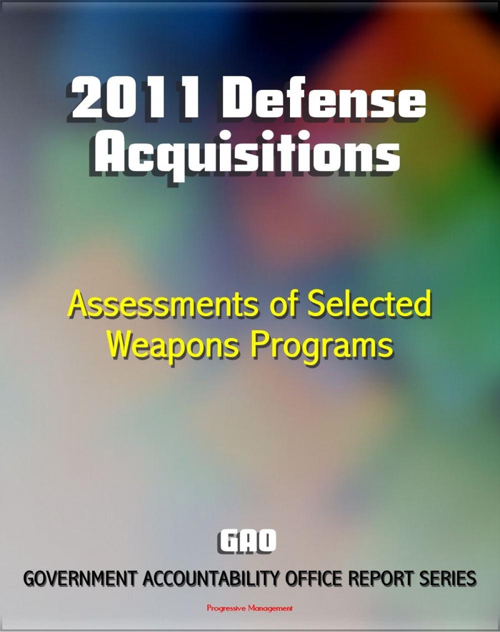 Big bigCover of 2011 Defense Acquisitions: Assessments of Selected Weapon Programs by the GAO - Army, Navy, Air Force Weapons Systems including UAS, Missiles, Ships, F-35, Carriers, NPOESS, Osprey