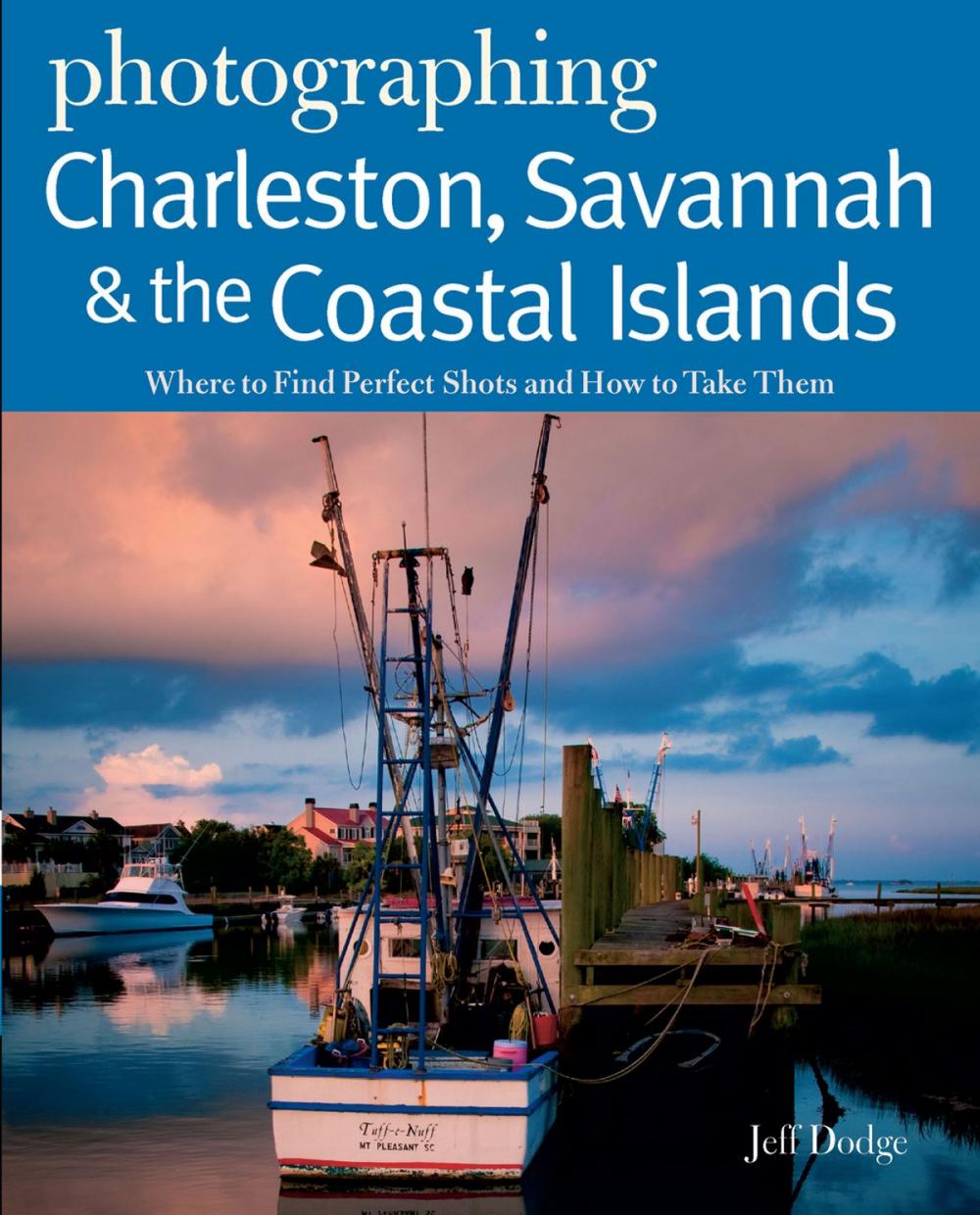 Big bigCover of Photographing Charleston, Savannah & the Coastal Islands: Where to Find Perfect Shots and How to Take Them