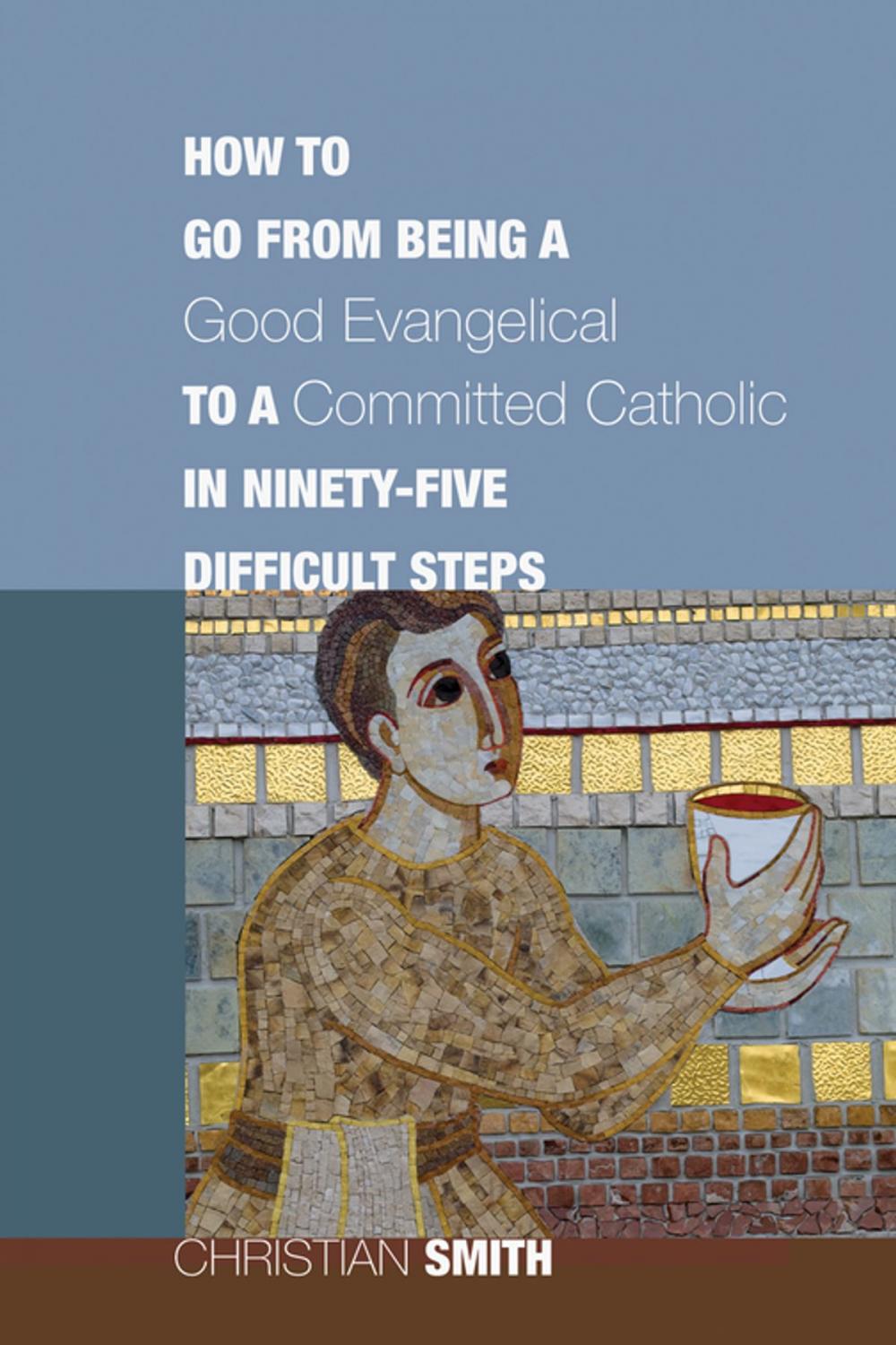 Big bigCover of How to Go from Being a Good Evangelical to a Committed Catholic in Ninety-Five Difficult Steps