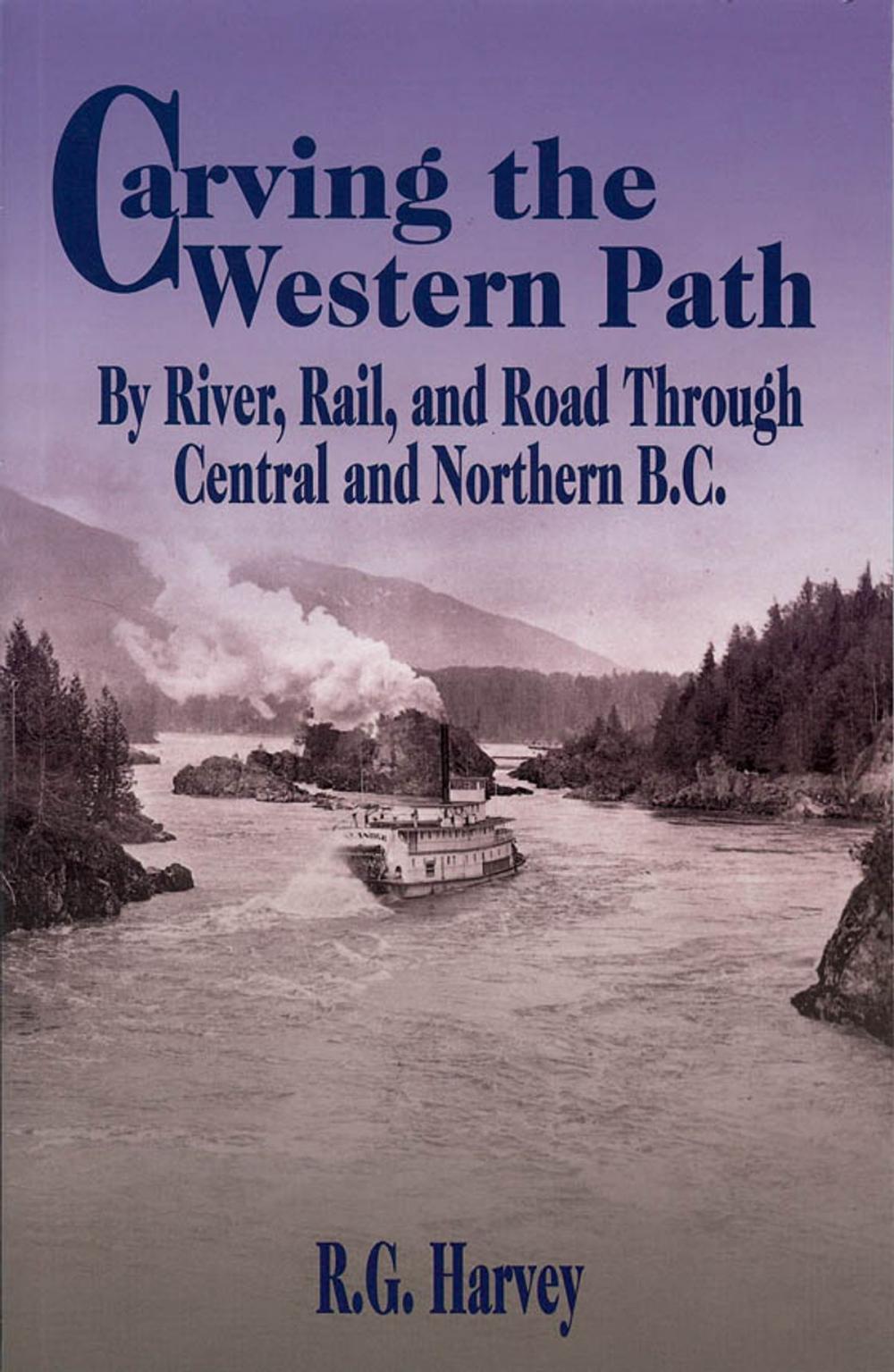 Big bigCover of Carving the Western Path: By River, Rail, and Road Through Central and Northern B.C.