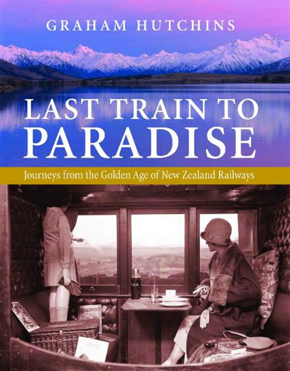 Big bigCover of Last Train to Paradise: Journeys from the Golden Age of New Zealand Railways