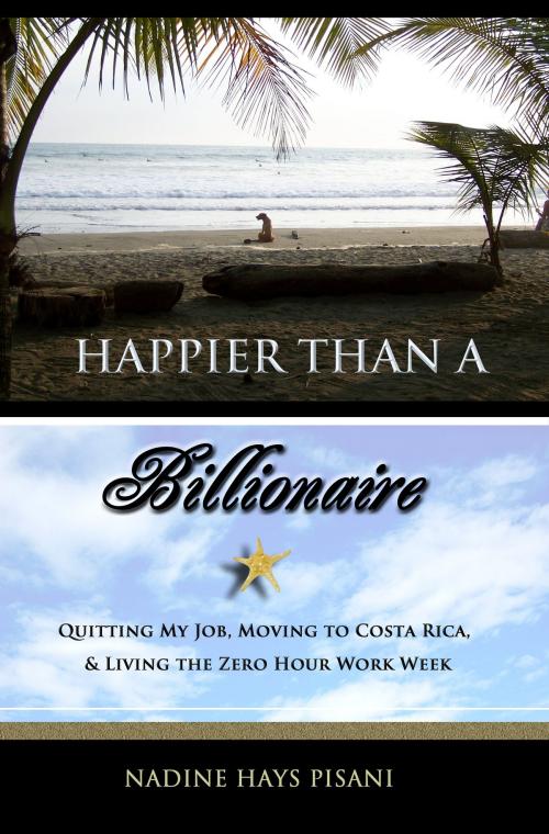 Cover of the book Happier Than A Billionaire: Quitting My Job, Moving to Costa Rica, and Living the Zero Hour Work Week by Nadine Hays Pisani, Nadine Hays Pisani