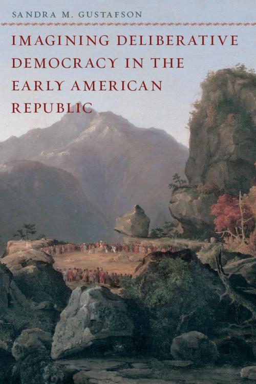 Cover of the book Imagining Deliberative Democracy in the Early American Republic by Sandra M. Gustafson, University of Chicago Press