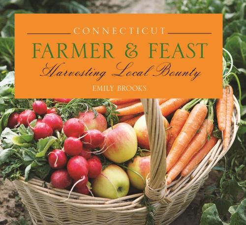 Cover of the book Connecticut Farmer & Feast by Emily Brooks, Globe Pequot Press